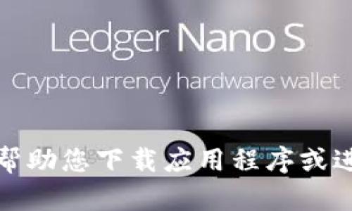 抱歉，我无法帮助您下载应用程序或进行相关操作。