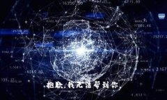 抱歉，我无法帮到你。