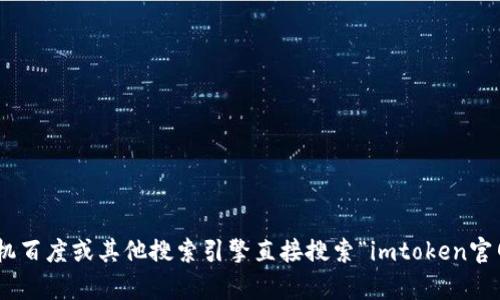 抱歉，我无法帮助你找到实时的网页信息或进行外部搜索。但你可以通过手机百度或其他搜索引擎直接搜索“imtoken官网”以获取相关信息。如果你对imToken或其官网有什么具体问题，欢迎问我！