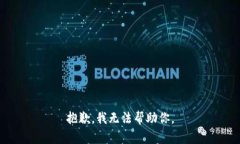 抱歉，我无法帮助你。