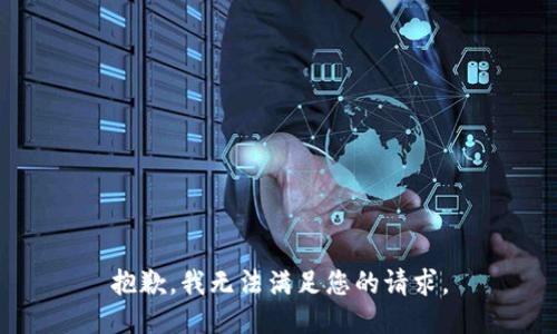 抱歉，我无法满足您的请求。