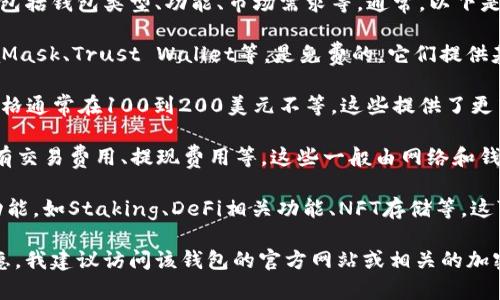 以太坊钱包的福利和价格因多个因素而异，包括钱包类型、功能、市场需求等。通常，以下是一些以太坊钱包的价格和福利信息：

1. **软件钱包**：大多数软件钱包，如MetaMask、Trust Wallet等，是免费的。它们提供基本的安全性和易用性，适合普通用户。

2. **硬件钱包**：如Ledger和Trezor等，价格通常在100到200美元不等。这些提供了更高级别的安全性，适合长期存储大额以太坊。

3. **服务费用**：使用某些钱包时，可能会有交易费用、提现费用等，这些一般由网络和钱包服务提供商设定。

4. **附加福利**：有些钱包还提供额外的功能，如Staking、DeFi相关功能、NFT存储等，这可能对用户的价值是额外的。

如果你想了解具体以太坊钱包的价格或优惠，我建议访问该钱包的官方网站或相关的加密货币交易平台以获取最新信息。