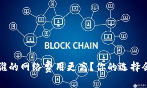 TP钱包与IM钱包：谁的网络费用更高？你的选择会影响钱包体验吗？