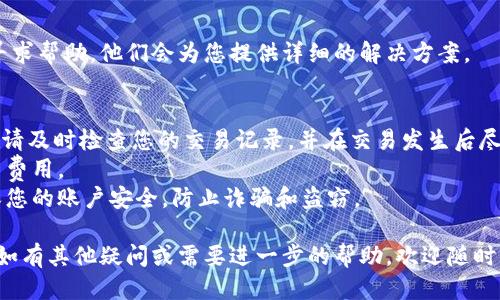 关于IM钱包转币的撤回问题，您可以根据以下步骤进行操作：

### 1. 登录您的IM钱包账户
首先，打开IM钱包应用，并登录您的账户。如果您还没有下载安装IM钱包，您需要先在应用商店下载并安装。

### 2. 查看转账记录
在IM钱包首页，找到“交易记录”或“转账记录”选项，进入后查看您最近的转账记录。

### 3. 找到需要撤回的交易
在交易记录中，找到您想要撤回的转账交易。点击该交易，您将看到交易的详细信息。

### 4. 检查撤回选项
在交易的详细信息页面，查看是否有“撤回”或“取消交易”的选项。如果该选项可用，您可以直接点击进行撤回。

### 5. 确认撤回
如果有撤回选项，系统会提示您确认撤回。请仔细阅读相关提示，确认后点击“确定”或“撤回”按钮。

### 6. 等待处理
撤回请求提交后，您可能需要等待一段时间，让系统处理您的请求。请注意，有些交易可能无法撤回，尤其是已经确认的交易，因此最好在交易发生后尽快检查并采取行动。

### 7. 联系客服（如须）
如果您在操作过程中遇到任何问题，建议联系IM钱包的客服寻求帮助。他们会为您提供详细的解决方案。

### 一些注意事项
- **时间限制：**有些钱包对于转账的撤回有时间限制。因此，请及时检查您的交易记录，并在交易发生后尽快进行撤回操作。
- **手续费：** 撤回交易可能会涉及手续费，请提前了解相关费用。
- **安全存储：** 无论是在进行转账还是撤回操作时，请确保您的账户安全，防止诈骗和盗窃。

通过以上步骤，您应该能够顺利地撤回IM钱包中的转币操作。如有其他疑问或需要进一步的帮助，欢迎随时询问！