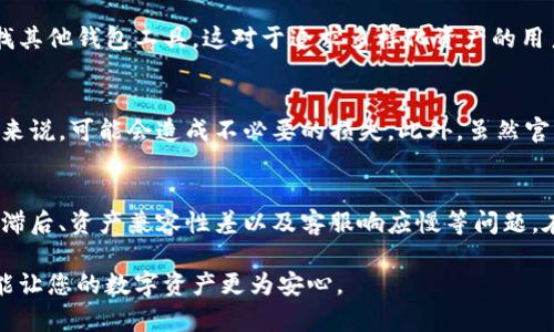 ### imToken钱包的缺点分析

在虚拟货币日益普及的今天，选择合适的数字钱包显得尤为重要。imToken钱包作为市场上较为知名的一款数字钱包，确实具备多种优点，比如用户友好的界面和对多种区块链资产的支持。然而，就像任何产品一样，它也并非完美，全然没有缺点。接下来，我们将深入探讨imToken钱包的一些缺点。

安全性问题
虽然imToken钱包在安全性方面有一定的保障，比如用户私钥保存在本地、执行多重签名等措施，但其还是面临一些潜在的安全隐患。例如，由于其是一个热钱包，连接到互联网的特性使得它暴露在各种网络攻击的风险之中，这让一些注重安全的用户产生担忧。

此外，imToken的开发团队虽然声称对钱包的安全性进行了严格监控，但在过去也曾出现过一些安全漏洞。这让用户不得不时刻关注自己的资产安全，定期更新钱包版本以及其他安全措施，这在一定程度上增加了用户的负担。

用户体验与界面设计
imToken钱包以其用户友好的界面吸引了许多新手用户，但对于一些资深用户来说，可能会觉得其功能较为简单，缺乏深度。此外，某些用户反馈在多重资产管理时，界面的操作流畅度有所下降，特别是在资产数量较多的情况下，转账和交易的响应时间容易变慢，这影响了整体体验。

技术和市场支持
作为一款相对流行的数字钱包，imToken仍然面临来自其他钱包的竞争。在DEX（去中心化交易所）和DeFi（去中心化金融）日益盛行的背景下，imToken的钱包功能和市场支持相较于一些新兴钱包可能显得不足。例如，有的用户发现在某些DeFi项目中，imToken的使用体验并不如专门支持这些项目的钱包那么顺畅或。

资产兼容性
尽管imToken支持多种主流币种和代币，但在一些小众币和新推出的项目中，它的支持度可能会滞后。这意味着用户在购买新兴项目时，可能需要寻找其他钱包工具，这对于追求多样化资产的用户来说，确实存在不便之处。

客服支持和文档资源
尽管imToken提供了一定的客服支持，但在实际用户反馈中，有些人表示在遇到问题时，客服的响应慢，解答不够详细。这对于一些紧急情况下的用户来说，可能会造成不必要的损失。此外，虽然官网上有不少技术文档和用户指南，但其内容的更新频率和详尽程度，有时也无法满足所有用户的需求。这让一些新用户在使用过程中，难免感到困惑。

总结
总结来说，imToken钱包在数字货币钱包市场占有一席之地，但它确实也存在一些不可忽视的缺点，包括安全性问题、用户体验不足、技术和市场支持滞后、资产兼容性差以及客服响应慢等问题。在选择数字钱包时，用户应根据自己的需求和风险承受能力进行考虑，多做比较和调研，选择适合自己的工具。

希望这篇文章能帮助您更好地了解imToken钱包的缺点，让您在数字资产管理的旅程中做出更明智的选择。无论选择哪一款钱包，多加注意安全，才能让您的数字资产更为安心。