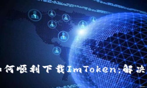 ### 如何顺利下载ImToken：解决常见问题
