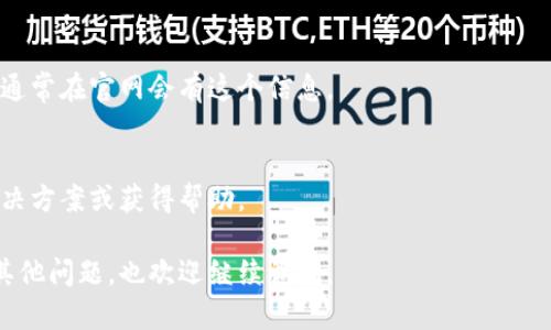 要联系imToken钱包的客服，你可以通过以下几种方式进行：

1. 官方网站
首先，可以访问imToken的官方网站，通常网站上会有“联系我们”或者“支持”部分，提供相关的联系方式和客服渠道。

2. 社交媒体
imToken在社交媒体上也非常活跃，关注他们的官方账号，如Twitter、Facebook或微信公众号等，通常可以获得最新的公告和信息，同时也可以通过私信联系他们的客服团队。

3. 客服邮件
一些用户选择通过电子邮件与客服沟通，确保在邮件中详细描述你的问题，这样可以加快回复的速度。imToken的官方网站上通常会列出客服邮箱。

4. 客服热线
如果你需要更直接的帮助，可以查找imToken是否提供电话客服，通常在官网会有这个信息。

5. 社区支持
imToken还拥有活跃的用户社区，参与社区讨论，可能也能找到解决方案或获得帮助。

希望这些信息能帮助你成功联系到imToken钱包的客服！如果有其他问题，也欢迎继续询问。