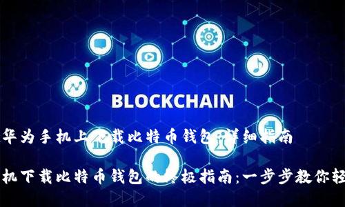 如何在华为手机上下载比特币钱包：详细指南

华为手机下载比特币钱包的终极指南：一步步教你轻松上手