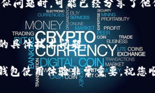 我明白您遇到的问题是关于在 ImToken 钱包中添加钱包时没有反应。下面是一些常见的解决方案和步骤，希望能帮到您。

1. 检查应用程序更新
首先，确保您使用的是最新版本的 ImToken 应用程序。应用程序的更新通常会修复已知的漏洞或问题。如果您在使用较旧版本的应用程序，可能会遇到各种不兼容问题。您可以前往 App Store 或 Google Play Store 检查是否有可用的更新，及时升级。

2. 网络连接问题
没有反应的另一个常见原因是网络连接问题。请检查您的设备是否连接到互联网，可以尝试切换 Wi-Fi 和移动数据，看是否能解决问题。如果网络不稳定，可能会导致应用程序无法正常工作。

3. 清除缓存与数据
有时，缓存数据可能会导致软件运行不正常。您可以通过以下步骤清除 ImToken 的缓存和数据：
ul
    li对于 Android 用户：前往“设置”  “应用程序”  “ImToken”  “存储”  “清除缓存”及“清除数据”。/li
    li对于 iOS 用户：在设置中找不到直接清除缓存的选项，您可能需要卸载后重装该应用程序。/li
/ul
清除后，重新打开应用程序，尝试添加钱包看是否能够成功。

4. 重新启动设备
有时候，简单的重启设备可以解决很多问题。重新启动手机能帮助清理内存、重置网络连接，可以尝试再一次打开 ImToken，查看是否可以正常添加钱包。

5. 检查钱包地址
在添加钱包时，请确保您输入的钱包地址是正确的。如果钱包地址不正确，可能会导致应用无反应。在此过程中，您可以复制并粘贴地址，避免手动输入时可能出现的错误。

6. 尝试不同的添加方式
ImToken 提供了多种方式来添加钱包，比如导入助记词、私钥或直接通过地址添加。您可以尝试不同的方式进行添加，看看是否有反应。

7. 参考官方文档或社区
如果以上方法都未能解决您的问题，建议您参考 ImToken 的官方帮助文档或查阅社区论坛。很多用户在面对类似问题时，可能已经分享了他们的解决方案。

8. 联系支持团队
最后，若问题依然存在，您可以联系 ImToken 的客户支持。他们可以为您提供更多的帮助和指导，处理您所遇到的具体技术问题。

希望以上的方法能够帮助到您，让您顺利添加钱包！如果您在操作时有任何疑问，随时可以寻求帮助。维护良好的钱包使用体验非常重要，祝您顺利！