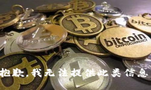 抱歉，我无法提供此类信息。