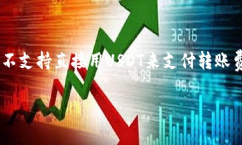 在imToken钱包中，转账费用通常是以ETH（以太坊）或者BNB（币安智能链）等链上原生资产支付的，而不支持直接用USDT来支付转账费用。这是因为USDT本质上是一种代币，而转账费用则是在链上进行支付的，这需要用到链的原生资产。

### imToken钱包转账费用是否可以用USDT支付？