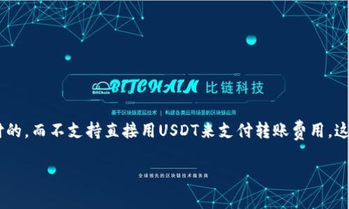 在imToken钱包中，转账费用通常是以ETH（以太坊）或者BNB（币安智能链）等链上原生资产支付的，而不支持直接用USDT来支付转账费用。这是因为USDT本质上是一种代币，而转账费用则是在链上进行支付的，这需要用到链的原生资产。

### imToken钱包转账费用是否可以用USDT支付？