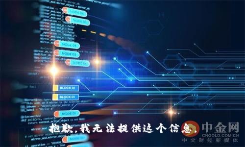 抱歉，我无法提供这个信息。
