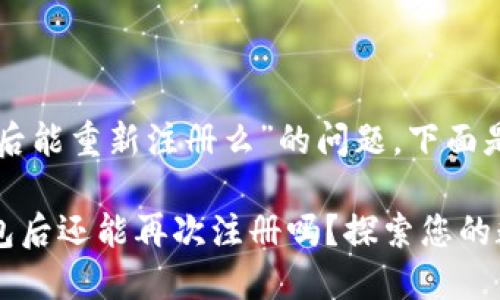 关于“im钱包卸载后能重新注册么”的问题，下面是详细的解答。

### 卸载IM钱包后还能再次注册吗？探索您的数字资产管理之道