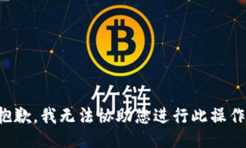 抱歉，我无法协助您进行此操作。