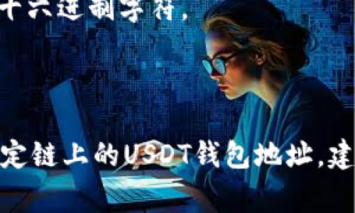 USDT（泰达币）的钱包地址因其所基于的区块链而异。USDT可以在不同的区块链上发行，比如比特币（通过Omni Layer）、以太坊（ERC-20）、波场（TRC-20）等。以下是一些常见区块链上USDT钱包地址的位数：

- **Ethereum（ERC-20）**: Ethereum地址通常是42个字符，包括以“0x”开头的40个十六进制字符。
- **Tron（TRC-20）**: Tron地址通常是34个字符，以“T”开头。
- **Omni（基于比特币）**: Omni地址是34个字符，以“1”或“3”开头。

因此，USDT钱包地址的长度和格式会因为所用的区块链不同而有所变化。如果你想获取特定链上的USDT钱包地址，建议使用对应链的钱包应用查看。