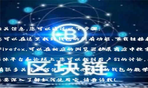 要找到小狐狸比特币钱包（通常被称为MetaMask）相关信息，您可以通过以下步骤：

1. **官方网站访问**：前往MetaMask的官方网站，您可以在这里找到钱包的所有功能、下载链接和使用教程。

2. **浏览器扩展商店**：如果您使用的是Chrome或Firefox，可以在相应的浏览器扩展商店中搜索“MetaMask”来下载和安装钱包。

3. **社交媒体和论坛**：在Twitter、Reddit等社交媒体平台和论坛上，您可以找到用户们的讨论，与其他人分享经验，获取最新的使用技巧和安全建议。

4. **教程和文档**：在YouTube或其他视频平台上，有很多关于如何使用MetaMask的钱包的教学视频，帮助您了解如何操作。

如果您有兴趣了解更多关于MetaMask的信息或者想要深入了解如何使用它，请告诉我！