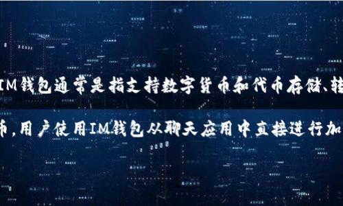 EOS（企业操作系统）和IM钱包（即时通讯钱包）是两个不同的概念，但可以通过一些方面进行联系。

首先，EOS是一个区块链平台，旨在为去中心化应用提供高性能的基础架构，支持智能合约和DApp的开发。而IM钱包通常是指支持数字货币和代币存储、转账的一种数字钱包，它可以是与即时通讯应用集成的一部分，方便用户通过聊天界面进行支付、转账等操作。

在实际应用中，EOS的代币（如EOS币）可以被某些IM钱包支持，这样用户可以在IM钱包中存储和交易EOS代币。用户使用IM钱包从聊天应用中直接进行加密货币交易，这样可以增加用户的便利性。

如果你有更多具体的问题或者希望讨论与EOS及IM钱包相关的内容，请告诉我，我很乐意提供帮助。