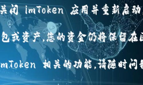 要退出 imToken 钱包，您可以按照以下步骤进行操作：

1. **打开 imToken 应用**：首先，确保您打开了 imToken 钱包应用。

2. **访问设置**：在主界面上，您通常会看到一个“设置”选项。这个选项一般位于右上角或者在侧边菜单中。

3. **选择退出账户**：在设置中找到“账户”或“安全”菜单，里面会有退出账户的选项。点击“退出账户”。

4. **确认退出**：系统通常会弹出确认窗口，询问您是否确认要退出当前账户。请仔细阅读提示，然后选择确认。

5. **清除缓存（可选）**：如果您希望确保数据的安全，可能需要在设备的设置中清理 imToken 钱包的缓存。

6. **重新启动应用**：为了确保完全退出，可以关闭 imToken 应用并重新启动。

请注意，退出 imToken 钱包并不会删除您的钱包或资产，您的资金仍将保留在区块链上，您可以通过重新登录来访问您的钱包。

如果您有任何其他问题，或者希望了解更多与 imToken 相关的功能，请随时问我！