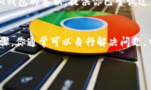 针对“im钱包服务器错误”这个问题，可以尝试以下解决步骤：

### 1. 检查网络连接
首先，确保你的设备连接到互联网，无论是Wi-Fi还是移动数据。如果网络不稳定，可能会导致钱包无法正常工作。

### 2. 重新启动应用
退出IM钱包应用，然后清理后台任务，再次打开应用。这是解决应用程序小故障的常见方法。

### 3. 检查服务器状态
有时，服务器可能因为维护或者其他原因暂时无法访问。你可以查看IM钱包的官网或官方社交媒体，看看是否有相关的通知。

### 4. 更新应用
确保你的IM钱包应用是最新版本。前往应用商店，查看是否有可用的更新。如果有，及时更新可以解决许多已知错误。

### 5. 清除缓存
在应用的设置中，找到应用管理，选择IM钱包，清除缓存。这样做能够帮助清理一些过期的数据，可能会解决数据冲突的问题。

### 6. 重装应用
如果上述方法无效，可以尝试卸载IM钱包应用，然后重新安装。这能够解决软件本身的问题。

### 7. 联系客服
如果一切都尝试过了，还是出现服务器错误，建议联系IM钱包的客服。提供你已尝试过的解决步骤和错误信息，客服会为你提供进一步的支持。

### 总结
服务器错误可能会影响用户的使用体验，但通过上述步骤，你通常可以自行解决问题。当然，保持耐心，及时与官方沟通会更加有效。

希望这些信息能帮助你解决IM钱包的服务器错误问题！