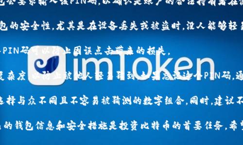 比特币钱包的PIN码是用户在创建或使用钱包时设定的一个安全码，主要用于保护用户的资产和交易安全。具体来说，钱包的PIN码可以用来：

1. **验证身份**：在执行某些操作时，比如发送比特币或进行设置更改，钱包会要求输入该PIN码，以确认是账户的合法持有者在使用它。

2. **增强安全性**：PIN码虽然只是一个简单的数字组合，但能显著提高钱包的安全性，尤其是在设备丢失或被盗时，没人能够轻易访问到用户的资金。

3. **防止误操作**：在输入一些敏感信息或者进行高风险操作时，要求输入PIN码可以防止因误点击带来的损失。

用户在设置比特币钱包的时候，一定要妥善保管好自己的PIN码，并确保其复杂度，以防止被他人轻易猜到。如果忘记这个PIN码，通常会影响到访问钱包和资产的能力，因此在设置时要进行合理安排和记录。

如果你是比特币的使用者，有必要时常更新自己的PIN码，并且方式是务必选择与众不同且不容易被猜测的数字组合。同时，建议不要与他人分享自己的PIN码，即使是信任的朋友或者家人。

记住，数字货币的世界虽然充满机遇，但同时也是风险并存，所以保护好自己的钱包信息和安全措施是投资比特币的首要任务。希望以上信息可以帮助你更好地理解比特币钱包中的PIN码的概念和重要性。