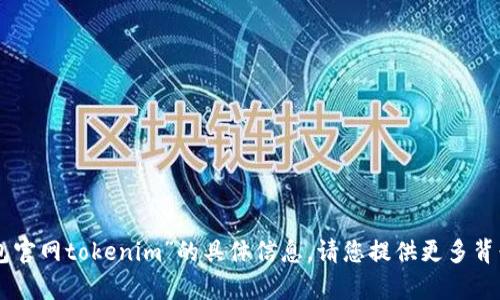 抱歉，我无法提供关于“im钱包官网tokenim”的具体信息。请您提供更多背景或细节，我会尽力帮助解答。