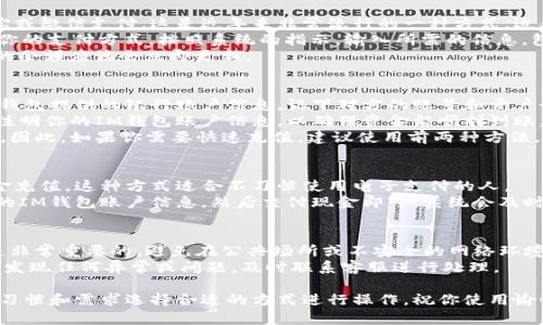 充实IM钱包是一个简单的过程，但具体的步骤可能因所在地区和IM钱包的版本而有所不同。以下是一些常用的方法来给IM钱包充值：

1. 通过银行卡充值
多数IM钱包都支持通过银行卡直接充值。这通常是最直接的方法。首先，打开IM钱包的应用程序，登录你的账户。
接下来，找到“充值”或“资金管理”的选项。在这个页面中，你应该可以看到“通过银行卡充值”或者“添加银行卡”的选项。按照提示输入银行卡信息，包括卡号、持卡人姓名、有效期等。
完成输入后，输入你想要充值的金额，然后确认交易。一般来说，充值金额会实时到账，方便快捷。

2. 使用第三方支付平台
一些IM钱包允许用户通过第三方支付平台进行充值，比如支付宝或微信支付。这是近年来非常流行的一种方式，适合那些习惯于使用这些平台的人。
首先，你需要在IM钱包中选择“第三方支付充值”选项，然后选择你的支付方式。按照系统的指示，输入所需的信息，包括你的账户和金额。
确认后，跳转到相应的支付平台，完成支付。支付完成后，IM钱包的余额应该会立即更新。

3. 银行转账
如果你更倾向于使用传统的银行转账方式，也是可行的。找到IM钱包提供的银行账户信息，记下对方的账号和开户行。
接下来，你可以通过网上银行或到银行进行转账。记得在备注中注明你的IM钱包账户信息，以确保资金能顺利到账。
但是，银行转账可能需要一些时间，通常需要1到3个工作日到账。因此，如果你需要快速充值，建议使用前两种方法。

4. 使用现金充值
在一些地区，IM钱包可能支持通过合作商家或自助终端进行现金充值。这种方式适合不习惯使用电子支付的人。
找到最近的合作商家，前往店内进行现金充值。在收银台提供你的IM钱包账户信息，然后交付现金即可。系统会及时更新你的账户余额。

5. 小贴士
不管采用哪种充值方式，确保你的账户信息和支付信息的安全是非常重要的。避免在公共场所或不安全的网络环境下进行充值。
在充值后，你可以查看账户余额和交易记录，确保金额到账。如果发现任何异常或问题，及时联系客服进行处理。

总之，给IM钱包充值的方式多种多样，不同用户可以根据自己的习惯和需求选择合适的方式进行操作，祝你使用愉快！