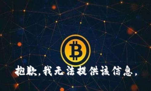 抱歉，我无法提供该信息。