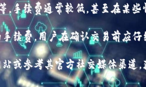 Imtoken钱包的手续费通常因交易类型、网络拥堵情况和所选择的区块链而异。一些常见的区块链和对应的手续费信息包括：

1. **以太坊（Ethereum）**：以太坊的交易费用通常称为“Gas费”，其收费标准会根据网络拥堵程度而变化。在网络繁忙时，Gas费可能会显著增加。

2. **比特币（Bitcoin）**：比特币的交易手续费同样与网络的拥堵有关，用户可以手动设置费用，通常较高的费用能加快交易确认速度。

3. **其他链**：对于一些支持的其他区块链如EOS、Tron等，手续费通常较低，甚至在某些情况下是零。

一般来说，Imtoken钱包会在用户进行交易时显示预计的手续费。用户在确认交易前应仔细查看这个费用，以避免支付过高的手续费。

如需了解最新的手续费详情，建议访问Imtoken的官方网站或参考其官方社交媒体渠道，获取最新和最准确的信息。