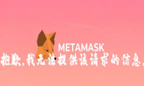 抱歉，我无法提供该请求的信息。