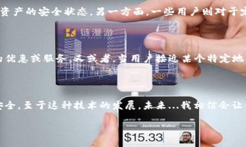 IM钱包的定位功能主要依赖于与设备的GPS或网络定位服务的关联。以下是关于IM钱包定位功能的详细解析：

IM钱包简介

IM钱包（IM Wallet）是一种基于区块链技术的数字钱包，用户可以用它来储存、发送和接收各种数字资产，例如比特币、以太坊等。随着加密货币的普及，数字钱包的功能也日益多样化，不再仅限于简单的资产存储，很多钱包开始集成额外的安全与便利功能。

定位功能的必要性

有人会问，为什么IM钱包需要定位功能？这...真的有必要吗？实际上，定位功能可以提升安全性与用户体验。比如说，如果用户的设备丢失，通过定位功能可以帮助找回钱包中的资产，保护用户的资金安全。此外，某些交易可能需要确认用户的地理位置，以满足法律或合规要求。

IM钱包的定位技术

IM钱包的定位通常依赖于几种技术：GPS、Wi-Fi定位及移动网络基站定位。这些技术的结合可以提供相对准确的用户位置数据。不过，用户在使用这些功能时，需谨慎考虑安全与隐私问题——毕竟，任何关于位置的数据都有可能被不当使用。

如何开启IM钱包的定位功能

开启IM钱包的定位功能通常相对简单。在设置中，用户可以找到相关选项，一般需要授权钱包访问设备的位置服务。当用户启用这一功能后，IM钱包就可以在后台运行，实时跟踪用户的位置...

安全性与隐私保护

尽管定位功能为用户提供便利，但用户需要时刻关注安全性。很多人可能会有所担心，如何确保自己的位置不会被泄露？IM钱包通常会提供一些隐私保护措施，比如数据加密与匿名化处理。但用户仍需仔细阅读隐私政策，理解这些数据的使用方式...

用户体验与反馈

许多用户对IM钱包的定位功能有着不同的看法。有些人觉得，这项功能极大地方便了他们的日常交易，因为他们可以随时了解资产的安全状态。另一方面，一些用户则对于定位的准确性提出疑问，他们的体验是：有时定位结果并不准确，或者定位服务在某些特定情况下失效...

潜在的应用案例

想象一下，如果IM钱包能够与智能合约相结合，定位功能就能发挥更广泛的作用，比如在某个地理区域内，用户可以享受特定的优惠或服务。又或者，当用户接近某个特定地方时，IM钱包可以自动执行交易，完成资产的转移，这样的场景可谓是未来数字钱包的发展趋势之一...

总结

IM钱包的定位功能为用户提供了便利，但同时也伴随着隐私和安全的挑战。在使用过程中，用户要保持警惕，确保自己的资产安全。至于这种技术的发展，未来...我相信会让我们看到更多的实践与创新，为我们的数字资产保驾护航。无论如何，IM钱包的定位功能无疑是数字钱包领域的一个重要探索。

希望这些信息能帮助你更好地理解IM钱包的定位功能及其相关事项。如果你对IM钱包有更多疑问或想法，欢迎继续讨论！