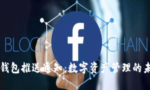 区块链钱包推送通知：数字资产管理的未来之钥