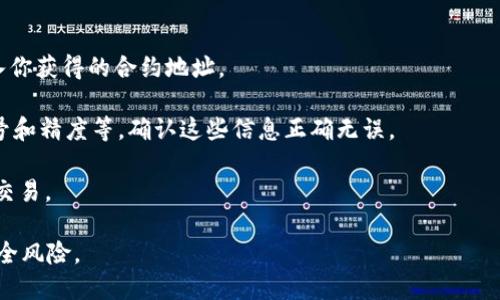 IM钱包本身不包含特定的合约地址，但它可以与多个区块链网络上的合约进行交互。在使用IM钱包的时候，用户可以通过钱包中的功能来管理和访问他们的代币、资产及其它基于智能合约的服务。

如果你有特定的合约地址，想要在IM钱包中使用或添加相应的代币，一般需要进行以下步骤：

1. **确定合约地址**：首先，你需要获得你想要添加的代币的合约地址，这通常可以在代币的官方网站或相关区块链的区块浏览器上找到。

2. **打开IM钱包**：启动IM钱包应用，确保你已经登录到你的账户。

3. **添加代币**：在钱包界面，找到“添加代币”或“自定义代币”的选项，输入你获得的合约地址。

4. **确认信息**：钱包会自动读取合约地址的相关信息，比如代币名称、符号和精度等。确认这些信息正确无误。

5. **保存**：一旦确认无误，就可以将其添加到你的IM钱包中，开始管理和交易。

需要注意的是，确保只使用来自官方或可靠来源的合约地址，以防止资产安全风险。