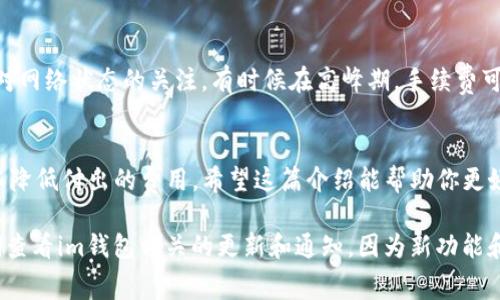 在使用im钱包进行转账时，了解其操作流程和相关规则是非常重要的，特别是在处理TRX（Tron）的费用方面。以下是关于如何在im钱包进行转账，以及如何避免支付TRX费用的详细介绍：

了解im钱包的功能
im钱包是一个多功能的数字钱包，支持多种加密货币的存储与交易。在使用这个钱包的时候，用户不仅可以进行简单的转账，还可以参与各种区块链项目和DeFi（去中心化金融）活动。

转账的基本步骤
进行转账时，首先需要确认接收方的地址。接下来的步骤通常包括：选择要转账的资产，输入金额，以及确认转账信息。在这其中，有些用户担心TRX的手续费...那么是否有办法避免呢？

规避TRX手续费的可能性
通常情况下，Tron网络会要求进行交易的用户支付一定的TRX作为手续费。这是因为...每一笔交易都需要在区块链上进行确认，矿工通过手续费获得报酬。
但是，你可以尝试以下几种方式...虽然并不一定完全消除费用：

ul
    listrong选择零手续费的平台：/strong某些交易所或服务提供商会为用户提供零手续费转账的选项。这些平台通常承担手续费，从而吸引更多用户。/li
    listrong使用钱包内的代币：/strong一些钱包允许用户在其系统内使用代币进行转账，而不需要消耗TRX，这样用户就可以跳过TRX费用。/li
    listrong找人分摊费用：/strong如果你在转账时能够找到其他用户愿意分担部分费用，也是一种不错的选择...这通常适用于小额支付的场合。/li
/ul

注意事项
在进行任何转账前，务必要确认接收地址的正确性...因为一旦转账确认，资金将不可逆转。此外，保持对网络状态的关注，有时候在高峰期，手续费可能会上升，这也是需要提前考虑的因素。

总结
虽然在im钱包中转账时完全免除TRX手续费可能有其挑战性，但通过一些策略和技巧...用户仍然可以降低付出的费用。希望这篇介绍能帮助你更好地理解如何在im钱包中进行转账以及相关的费用问题。如果你还有其他疑问，欢迎随时提问！

通过以上的介绍，用户应该能更清楚如何在im钱包转账并有效管理TRX手续费的问题。不过，建议定期查看im钱包相关的更新和通知，因为新功能和优惠活动可能会随时推出...保持关注，掌握最新动态，这对任何数字货币用户来说，都是至关重要的。