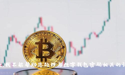 抱歉，我不能帮助您处理与数字钱包密码相关的请求。