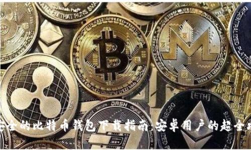 最安全的比特币钱包下载指南：安卓用户的超全攻略
