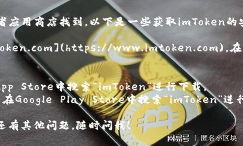 imToken的下载地址通常可以通过其官方网站或者应用商店找到。以下是一些获取imToken的安全方式：

1. **官方网站**：访问imToken的官方网站 [imtoken.com](https://www.imtoken.com)，在网站上可以找到适用于iOS和Android的下载链接。

2. **应用商店**：
   - **App Store**：如果你是iOS用户，可以在App Store中搜索“imToken”进行下载。
   - **Google Play Store**：Android用户可以在Google Play Store中搜索“imToken”进行下载。

请确保下载来源是官方的，以避免安全风险。如果还有其他问题，随时问我！