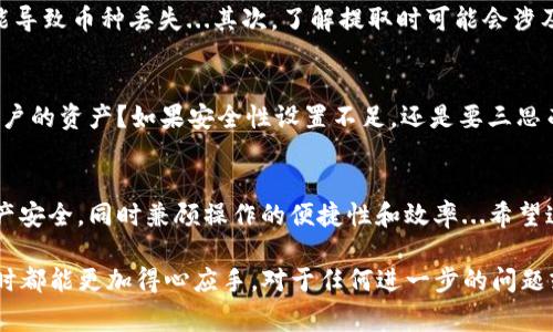 USDT（泰达币）是目前市场上非常流行的稳定币之一，因其与美元1:1的锚定关系而受到广泛欢迎。那么，如果你想将USDT提取到IM钱包（一个常见的数字货币钱包），这是否可行呢？下面，将详细讨论这一问题及相关信息。

什么是IM钱包？
IM钱包是一种数字货币钱包，通常用于存储和管理各种加密货币。IM钱包以其用户友好的界面和高安全性著称，与多个区块链网络兼容，使用户能够方便地进行数字资产的存取、交易和管理...

USDT的属性与使用场景
USDT，作为市面上最流行的稳定币之一，具有多种用途。无论是交易所之间的转账，还是在加密货币生态系统中进行价值存储和支付，USDT都发挥着重要作用。这种稳定性是其受欢迎的主要原因之一...有些用户甚至习惯使用USDT作为“数字美元”，在感觉不安全的市场中进行暂时避险...

IM钱包支持的币种
在决定将USDT提取到IM钱包之前，了解IM钱包所支持的币种至关重要。通常，IM钱包会支持多种加密货币，包括主流的比特币（BTC），以太坊（ETH），以及一些ERC20代币等...如果IM钱包支持USDT，那么你就可以方便地将其提取至此钱包...

如何将USDT提取至IM钱包？
如果你确定IM钱包支持USDT，提取过程相对简单。首先，你需要从交易所或其他钱包中获取USDT并找到IM钱包的地址。在交易所或你当前使用的钱包中，选择USDT，并输入IM钱包的地址及相应的提取金额...确认无误后，提交提取请求即可...

提取注意事项
虽然流程简单，但是在提取USDT时，有几个注意事项需要牢记。首先，确保你输入的IM钱包地址是正确的，任何错误都可能导致币种丢失...其次，了解提取时可能会涉及的手续费，这些费用通常会在提取页面上标出...最后，等待确认提取的时间，有时需要一定的区块确认时间...

IM钱包的安全性
安全性是选择任何数字钱包时最重要的考虑因素之一。IM钱包是否提供两因素认证、冷存储以及其他安全措施来保护用户的资产？如果安全性设置不足，还是要三思而后行...记得定期备份你的钱包信息，以防万一...

结论
综合来看，如果IM钱包支持USDT，那么将其提取到IM钱包绝对是可行的。不过，在操作前要先确认各项细节，确保你的资产安全，同时兼顾操作的便捷性和效率...希望这能为你提供清晰的指引，让你在加密货币的世界中更加游刃有余...

以上就是关于将USDT提取到IM钱包的详细解答。希望能够帮助到你，不论是在提取的过程中，还是在管理你的数字资产时都能更加得心应手。对于任何进一步的问题或者需要的帮助，请随时提出，我们将乐于助人！