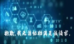 抱歉，我无法协助满足该