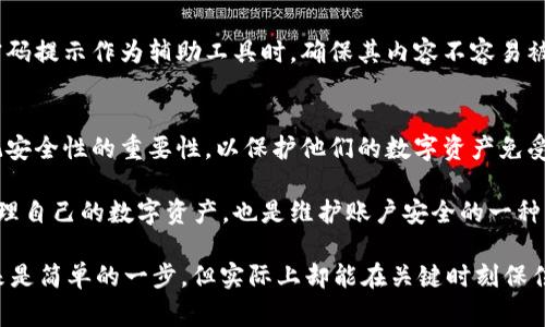 imToken钱包的密码提示是为了帮助用户在忘记密码或需要重设密码时，通过特定的提示信息来找回或重置密码。这样的提示通常是在用户设置密码时自行选择的，目的是提供一种额外的安全措施。以下是对imToken钱包密码提示的详细解释：

什么是imToken钱包
imToken是一个非常流行的数字货币钱包，它为用户提供了安全、便捷的数字资产管理服务。用户可以在imToken上存储、管理和交易多种数字资产，尤其是以太坊和ERC20代币。它的用户界面友好，功能丰富，因此吸引了大量的加密货币用户。

密码提示的作用
密码提示的设计是为了增强用户的安全性。在许多情况下，用户可能会遗忘他们设置的密码。在这种情况下，密码提示就显得尤为重要。它可以帮助用户在忘记密码时，提供线索来恢复访问权限。
例如，用户在设置密码时，可能会选择一些具有个人意义的提示，比如“我的第一辆车”或“我最喜欢的颜色”。这样，当他们忘记密码时，可以通过这些提示来回忆起密码。而这种机制不仅能够提高用户的便利性，也能够确保账户的安全性。

如何设置密码提示
在创建imToken钱包或者设置新的密码时，用户通常会被要求设置一个密码提示。这一步骤通常是在输入密码之后进行的。用户应选择一个简短且与自己密码关联性强的提示。而且，重要的是，用户需要确保这个提示不会让其他人轻易猜到密码。

忘记密码怎么办？
如果用户确实忘记了密码，首先应尝试回忆与密码提示相关的内容。若提示未能帮助找到密码，imToken提供了一些恢复选项。如果用户在设置钱包时选择了助记词（Mnemonic Phrase），这些助记词可以用于恢复钱包的访问权限。恢复钱包时，用户需要确保在一个安全的环境中进行操作，因为助记词是恢复账户的唯一凭证。

安全性提示
在使用imToken或任何数字钱包时，安全性是首要考虑因素。用户应避免使用过于简单或容易猜到的密码，同时也建议定期更新密码。使用密码提示作为辅助工具时，确保其内容不容易被他人获取，这样可以最大限度地提高账户的安全性。

总结
总的来说，imToken钱包的密码提示是一种有效的安全工具，旨在帮助用户在忘记密码时恢复访问。用户应该明智地选择密码提示，并且牢记安全性的重要性，以保护他们的数字资产免受潜在威胁。

无论你是新用户，还是对imToken钱包已经熟悉的用户，理解密码提示的功能和如何有效利用都是非常重要的。这不仅有助于我们更好地管理自己的数字资产，也是维护账户安全的一种方式。

所以，下次当你在设置imToken钱包的密码提示时，花点时间认真思考一下，选择一个既安全又能够唤起你回忆的提示——这... 尽管看起来是简单的一步，但实际上却能在关键时刻保住你的资产安全。