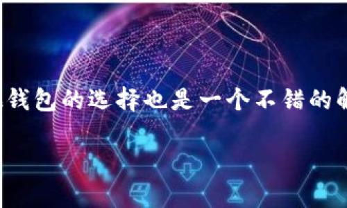 比特钻石（BitDiamond）是一种加密货币，属于数字资产的一部分。很多加密货币用户关心他们使用的钱包是否支持特定的加密货币。如果您在询问火币钱包是否支持比特钻石，以下是一些相关信息。

火币钱包简介
火币钱包是火币网推出的一种数字资产管理工具，旨在帮助用户方便地存储、管理和交易各类加密货币。自成立以来，火币网已经发展成为全球最大的数字货币交易平台之一，拥有丰富的用户基础和强大的技术支持。

比特钻石的特点
比特钻石是一种具有独特特征的加密货币，虽然它在市场上的知名度可能不如比特币或以太坊高，但它仍然有着忠实的用户群体。比特钻石旨在提供更快速、更安全的交易方式，并且具有较低的交易费用，因此吸引了很多加密货币爱好者。

火币钱包对比特钻石的支持情况
关于火币钱包是否支持比特钻石，目前信息可能会有所更新，因此建议用户直接访问火币钱包的官方网页，或者通过应用内的“支持的币种”功能进行查询。截至当前日期，火币钱包支持的币种信息可能会频繁更新，因此实时查询是获取最准确信息的最佳方式。

如何找到火币钱包支持的币种
如果您想要确认火币钱包是否支持比特钻石，可以按照以下步骤进行操作：
ul
li打开火币钱包应用或网站。/li
li登录您的账户，找到“资产管理”或“钱包”选项。/li
li在该页面，您会看到一个搜索框或者币种列表，可以输入“比特钻石”来查找。/li
li如果没有找到，可能意味着目前火币钱包尚不支持比特钻石。/li
/ul

如果火币钱包不支持比特钻石，怎么办？
如果您发现火币钱包不支持比特钻石，也不用太担心，市面上还有很多其他钱包可能支持这种加密货币。您可以考虑使用其他比较流行的钱包，比如：
ul
listrongLedger硬件钱包：/strong提供了超高的安全性，可以存储各种加密货币。/li
listrongTrust Wallet：/strong一款开源的移动钱包，支持多种加密货币，包括一些小众币种。/li
listrongExodus钱包：/strong以用户友好著称，也提供了丰富的币种支持。/li
/ul


总结
火币钱包是否支持比特钻石，您可以通过直接查询钱包内的支持币种列表来获取最新信息。如果目前不支持，了解其他钱包的选择也是一个不错的解决方式。毕竟，在这个瞬息万变的数字货币世界里，选择合适的钱包和交易平台，是每个用户都需要认真思考的问题。 

这个内容经过精心设计，以适合您的需求为目标。如果您有更多问题或需要更深入的分析，请随时问我！