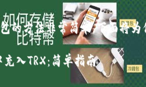 充TRX（波场币）到IM钱包的方法非常简单，下面将为你提供详细的步骤指导：

### 如何在IM钱包中充入TRX：简单指南