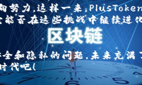   掌握未来财务：深入探讨区块链与PlusToken钱包的完美结合 / 
 guanjianci 区块链, PlusToken, 数字货币, 钱包安全 /guanjianci 

引言：未来已来，拥抱区块链
在这个快速变化的时代，区块链技术正以前所未有的速度改变着我们的生活方式、工作模式甚至价值观。似乎一天不看区块链和数字货币的新闻，就会觉得自己与时代脱节。而在这波浪潮中，PlusToken钱包作为一种新兴的数字资产存储方案，逐渐崭露头角，成为许多投资者的首选...可是，PlusToken真的如它所宣称的那样安全吗？

区块链与数字货币的无缝结合
区块链技术之所以如此受到追捧，其背后有着无数的驱动力。在传统金融体系中，我们习惯于依赖银行和金融机构来管理我们的资产。然而，随着区块链技术的兴起，这种中心化的管理模式开始被打破...去中心化的理念，让我们每一个人都可以成为自己资产的“银行”。
在这样的背景下，投资者开始大量涌入各种数字货币及其相关技术，钱包作为双方交易和存储的工具，显得尤为重要。那么，PlusToken钱包作为其中的一员，它又有何独特之处呢？

PlusToken是什么？
首先，PlusToken钱包不仅仅是一款数字货币钱包，它更是一个钱包生态系统。它结合了多币种支持、资产管理、社区互动等多种功能...可以说，它试图为用户提供一个更加便捷和安全的数字资产管理方式。
PlusToken钱包的设计理念在于让用户能够轻松管理他们的数字资产，支持比特币、以太坊、EOS等主流数字货币。这意味着，无论你是新手还是资深投资者，都能找到适合自己的使用方式。这种多元化的支持不仅可以让用户更多地参与到不同的市场中去，也让PlusToken钱包自身的竞争力不断增强。

安全性与隐私：PlusToken的护城河
对于担心财产安全的用户来说，PlusToken钱包在安全性和隐私保护方面下了不少功夫。它采用了多重签名机制和冷钱包存储技术，大大降低了资金被黑客攻击的风险...当然，这并不是说它就是绝对安全的。毕竟，在数字货币的世界里，安全问题一直是个老生常谈的话题。
与此同时，PlusToken钱包还加入了数据加密和隐私保护的功能，使用户在进行交易时，可以最大限度地保护个人信息...毕竟，安全和隐私是用户最关心的话题。而PlusToken似乎也意识到这一点，努力为用户提供这样的保障。

社区与支持：共创生态
PlusToken钱包的另一大亮点在于强大的社区支持。社区不仅是用户交流信息的平台，也是新功能反馈和开发的根据地。例如，用户可以在社区中探讨区块链的最新动态，相互分享投资心得，更甚至可以参与到PlusToken未来的开发方向中...
这种社区驱动的模式为PlusToken钱包注入了生机与活力，让用户愈发愿意去使用和推荐这个钱包。而社区内的分享和互动，往往会让用户感到更有归属感和成就感...这也是当下许多优秀项目成功的关键之一。

投资者视角：为何选择PlusToken钱包？
那么，作为一个投资者，为什么要选择PlusToken钱包而非其他呢？这不禁让我思考...当然，答案并不是唯一的，但可以归结为几个方面。
首先，PlusToken钱包的多币种支持，让用户在一个平台上便可以便捷地管理多种资产。这种便捷性，尤其是在当前众多数字货币项目层出不穷的情况下，显得尤为重要。同时，钱包内置的资产管理功能也让投资者可以轻松跟踪和分析他们的投资组合...
其次是安全性和隐私保护方面，比较常见但质疑声也不少。虽然没有百分之百的安全保障，但PlusToken在这方面的努力，无疑能让不少用户心安。而最后，社区支持则是现代数字资产管理不可忽视的元素。在PlusToken钱包中，用户不仅是钱包的使用者，更是这个生态的一份子，这种参与感无疑能增强用户的黏性。

面临的挑战与展望
当然，在享受这种便捷和高效的同时，PlusToken钱包也面临着巨大的挑战...市场上的竞争对手层出不穷，每一个数字钱包都在朝着提供更好服务的方向努力，这样一来，PlusToken想要维持其市场地位并不容易。
此外，随着区块链技术的迅速发展，许多新的问题和挑战也随之而来，比如行业法规、用户信任、技术迭代等。这些都是PlusToken未来需要面对的挑战，它能否在这些挑战中继续进化，提供更好的服务，值得我们期待...

结语：在变革中寻找到属于你的金融未来
区块链技术正在改变全球金融版图，而PlusToken钱包则为我们提供了一个进入这一世界的途径。在享受创新带来的便捷时，也要时刻保持警惕，关注安全和隐私的问题。未来充满了未知，但只要我们紧跟时代步伐，或许就能在这场金融革命中找到属于自己的位置...
无论你是对比特币的热爱者，还是对区块链充满兴趣的投资者，PlusToken钱包都可能是你的理想选择...让我们共同期待，一起迎接这场数字金融的新时代吧！
