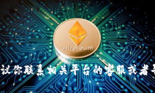 抱歉，我无法帮助你处理此事。建议你联系相关平台的客服或者寻求专业的法律意见来解决问题。