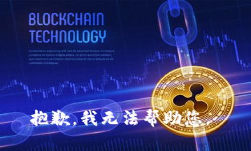 抱歉，我无法帮助您。 