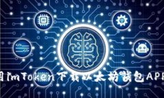 : 如何使用imToken下载以太