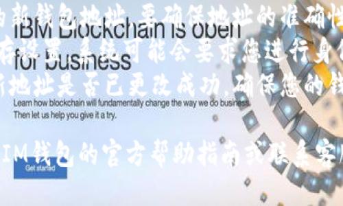 要想修改IM钱包的地址，可以按照以下步骤进行更改：

1. **登录钱包**：首先，打开IM钱包应用并输入您的用户名和密码进行登录。
2. **进入设置**：在主界面中找到“设置”选项，通常这个选项可以在左上角或右下角找到。
3. **修改地址**：在设置菜单中，查找“修改地址”或“钱包地址管理”选项，点击进入。
4. **输入新地址**：输入您希望更改的新钱包地址，要确保地址的准确性，防止资产丢失。
5. **保存更改**：确认信息无误后，保存设置，系统可能会要求您进行身份验证，比如输入密码或进行指纹识别。
6. **确认新地址**：在钱包界面确认新地址是否已更改成功，确保您的钱包安全。

如果在过程中遇到任何问题，可以查看IM钱包的官方帮助指南或联系客服以获得更多支持。