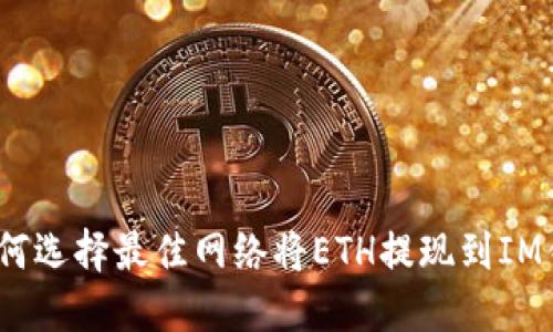 : 如何选择最佳网络将ETH提现到IM钱包？