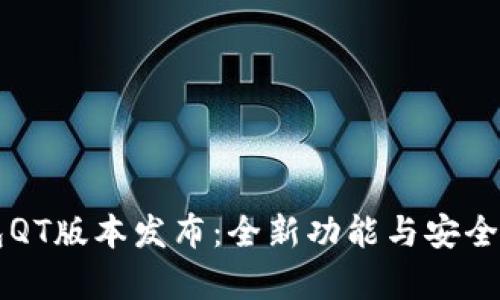 区块链钱包QT版本发布：全新功能与安全性提升解析