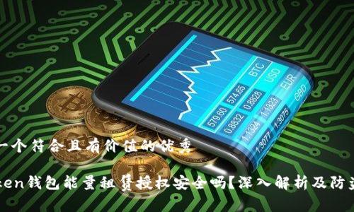 思考一个符合且有价值的优秀

imToken钱包能量租赁授权安全吗？深入解析及防盗技巧